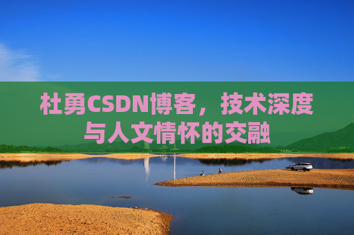 杜勇CSDN博客，技术深度与人文情怀的交融